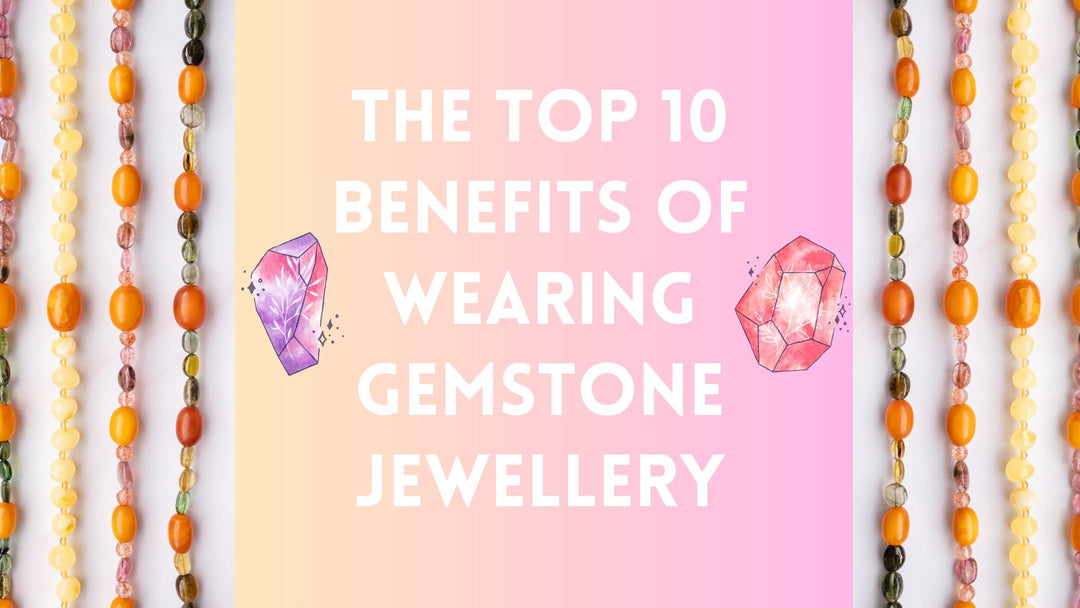 The Top 10 Benefits of Wearing Gemstone Jewellery
