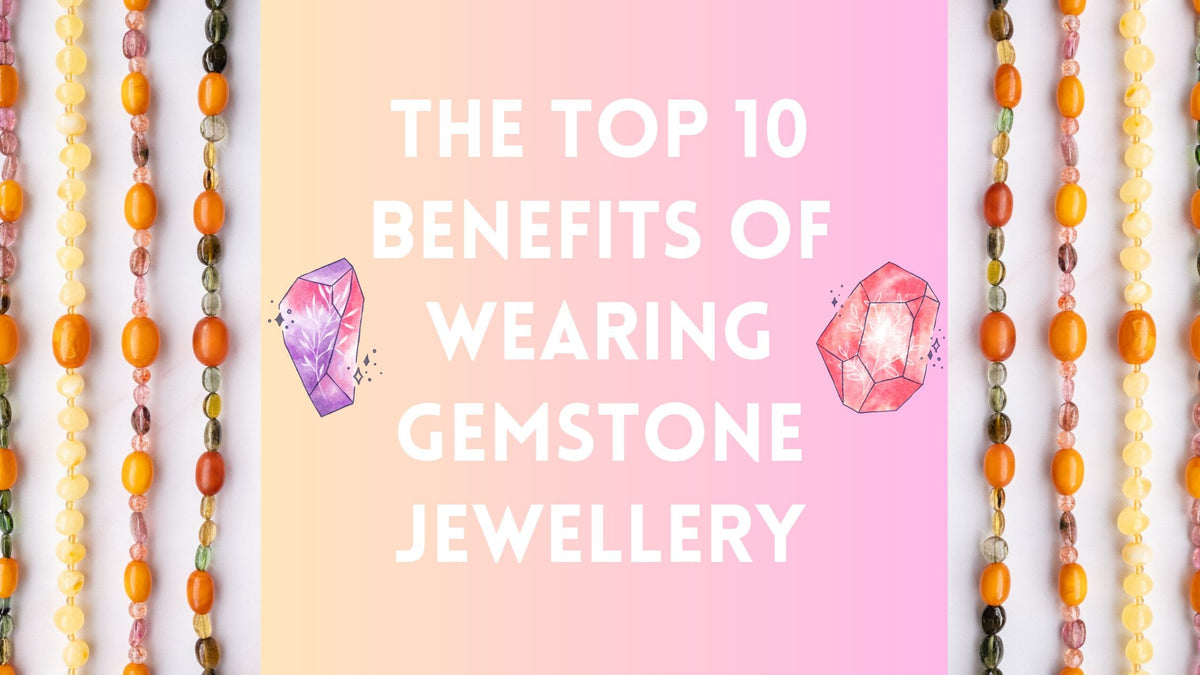 The Top 10 Benefits of Wearing Gemstone Jewellery
